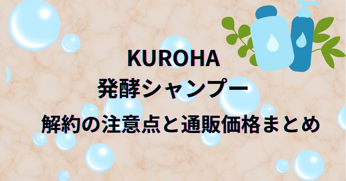 KUROHA発酵シャンプー解約と通販価格